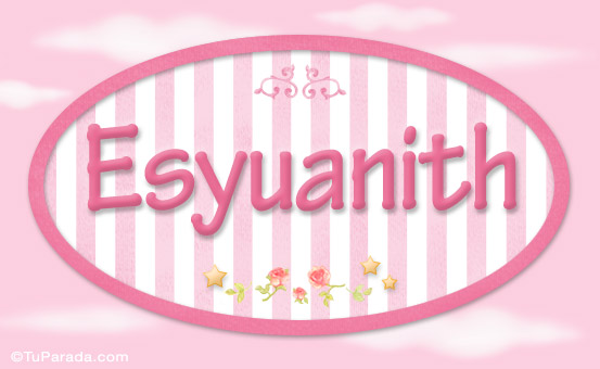 Nombre Esyuanith - Nombre decorativo, Imagen Significado de Esyuanith - Nombre decorativo