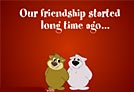 Our friendship started...